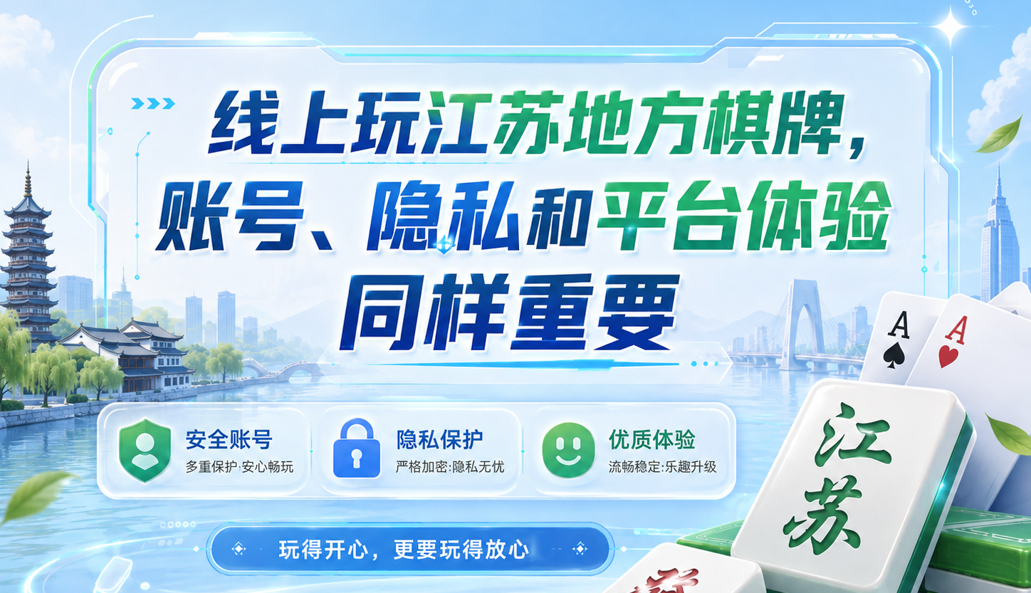 玩江苏地方棋牌,如何获得更安心的线上体验? 玩江苏地方棋牌,如何获得更安心的线上体验?